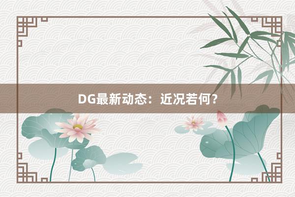 DG最新动态：近况若何？