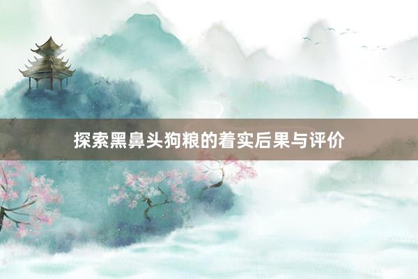 探索黑鼻头狗粮的着实后果与评价
