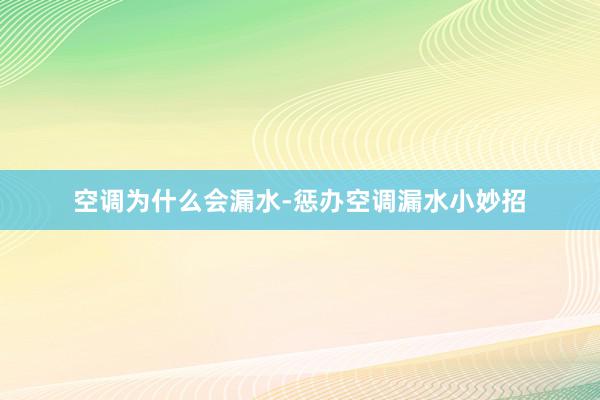 空调为什么会漏水-惩办空调漏水小妙招