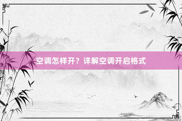 空调怎样开？详解空调开启格式