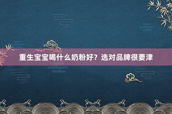重生宝宝喝什么奶粉好？选对品牌很要津