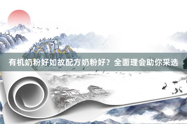 有机奶粉好如故配方奶粉好？全面理会助你采选
