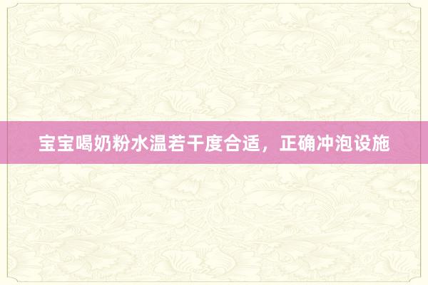 宝宝喝奶粉水温若干度合适，正确冲泡设施